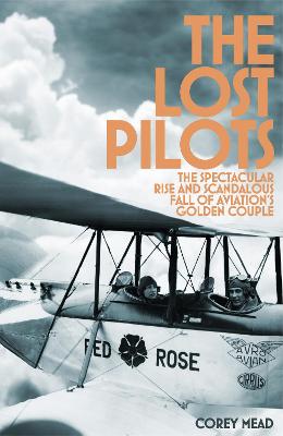 The Lost Pilots: The Spectacular Rise and Scandalous Fall of Aviation's Golden Couple - Mead, Corey