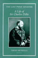 The Lost Prime Minister: A Life of Sir Charles Dilke