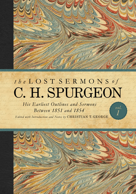 The Lost Sermons of C. H. Spurgeon Volume I: His Earliest Outlines and Sermons Between 1851 and 1854 - Spurgeon, Charles Haddon, and George, Christian T (Editor)