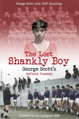 The Lost Shankly Boy: George Scott's Anfield Journey - Scott, George, and Goulding, Jeff