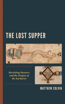 The Lost Supper: Revisiting Passover and the Origins of the Eucharist - Colvin, Matthew