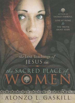 The Lost Teachings of Jesus on the Sacred Place of Women - Gaskill, Alonzo L