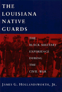 The Louisiana Native Guards: The Black Military Experience During the Civil War - Hollandsworth, James G