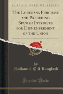 The Louisiana Purchase and Preceding Spanish Intrigues for Dismemberment of the Union (Classic Reprint)