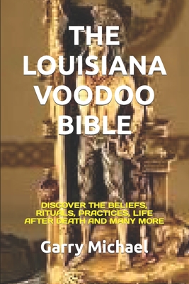 The Louisiana Voodoo Bible: Discover the Beliefs, Rituals, Practices, Life After Death and Many More - Goldstein, Jonathan, and Smith, Joyce, and Michael, Garry