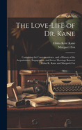 The Love-Life of Dr. Kane: Containing the Correspondence, and a History of the Acquaintance, Engagement, and Secret Marriage Between Elisha K. Kane and Margaret Fox