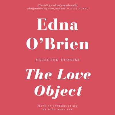 The Love Object: Selected Stories - O'Brien, Edna, and McGoohan, Catherine (Read by), and Banville, John (Contributions by)