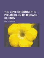 The Love of Books the Philobiblon of Richard de Bury