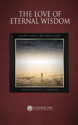 The Love of Eternal Wisdom - Saint Louis De Montfort, and A Sommers (Translated by), and Catholic Way Publishing (Producer)