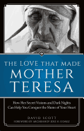 The Love That Made Mother Teresa: How Her Secret Visions and Dark Nights Can Help You Conquer the Slums of Your Heart