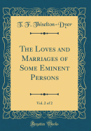 The Loves and Marriages of Some Eminent Persons, Vol. 2 of 2 (Classic Reprint)