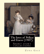 The Loves of Pelleas and Etarre (1907). by: Zona Gale: Short Story Collections