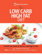 The Low Carb High Fat Diet: A Quick Start Guide to the Low Carb High Fat Diet. Lose Weight and Feel Great, Plus 100 Delicious Easy Low Carb Recipes for Weight Loss