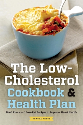 The Low Cholesterol Cookbook & Health Plan: Meal Plans and Low-Fat Recipes to Improve Heart Health - Shasta Press