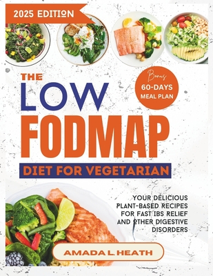 The Low Fodmap Diet For Vegetarian: Your Delicious Plant-based Recipes For Fast IBS Relief And Other Digestive Disorders - L Heath, Amada