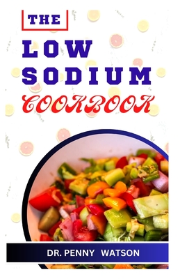 The Low Sodium Cookbook: Delicious Recipes for Foods Made with Less Salt - Watson, Penny, Dr.