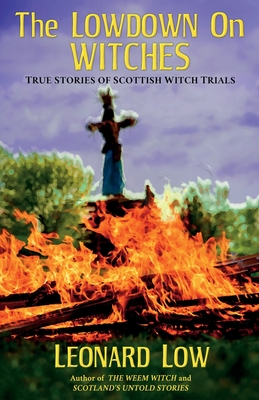 The Lowdown On Witches: True Stories of Scottish Witch Trials - Low, Leonard