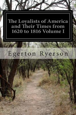 The Loyalists of America and Their Times from 1620 to 1816 Volume I - Ryerson, Egerton