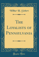 The Loyalists of Pennsylvania (Classic Reprint)