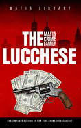 The Lucchese Mafia Crime Family: The Complete History of a New York Criminal Organization (Five Families)