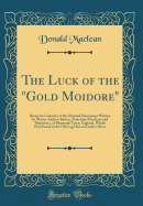 The Luck of the Gold Moidore: Being the Contents of the Original Manuscript Written by Master Andrew Barton, Sometime Merchant and Shipowner, of Plymouth Town, England, Which Was Found in the Old Log Hut on Curdie's River (Classic Reprint)