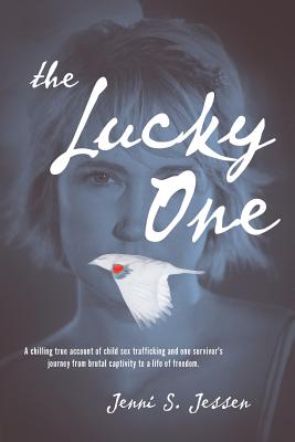 The Lucky One: A Chilling True Account of Child Sex Trafficking and One Survivor's Journey from Brutal Captivity to a Life of Freedom - Jessen, Jenni S