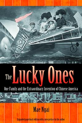The Lucky Ones: One Family and the Extraordinary Invention of Chinese America - Expanded paperback Edition - Ngai, Mae M.