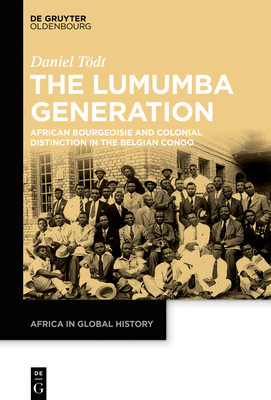 The Lumumba Generation: African Bourgeoisie and Colonial Distinction in the Belgian Congo - Tdt, Daniel, and Skinner, Alex (Translated by)