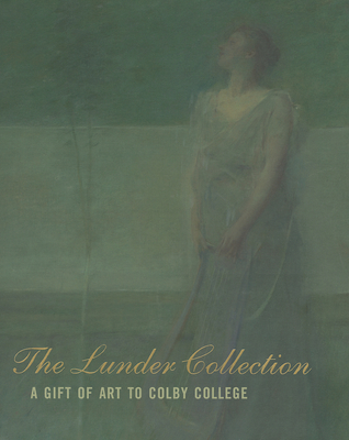 The Lunder Collection: A Gift of Art to Colby College - Corwin, Sharon (Introduction by), and Adams, William (Foreword by), and Lunder, Peter (Foreword by)