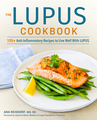 The Lupus Cookbook: 125+ Anti-Inflammatory Recipes to Live Well with Lupus - Reisdorf, Ana, and Alston-Watkins, Jeanette (Foreword by)