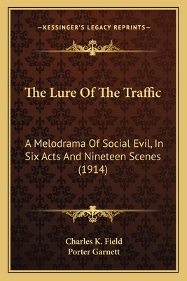 The Lure Of The Traffic: A Melodrama Of Social Evil, In Six Acts And Nineteen Scenes (1914) - Field, Charles K, and Garnett, Porter