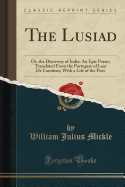 The Lusiad: Or, the Discovery of India; An Epic Poem; Translated from the Portugese of Luis de Camens; With a Life of the Poet (Classic Reprint)