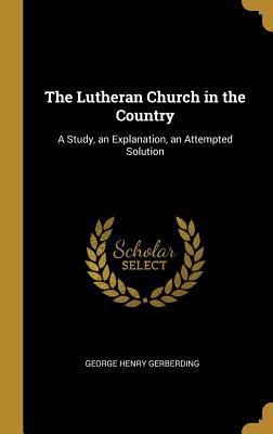 The Lutheran Church in the Country: A Study, an Explanation, an Attempted Solution - Gerberding, George Henry