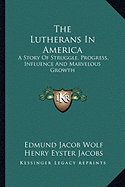 The Lutherans In America: A Story Of Struggle, Progress, Influence And Marvelous Growth