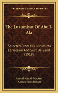 The Luzumiyat of Abu'l-ALA: Selected from His Luzum Ma La Yalzam and Suct Uz-Zand (1918)