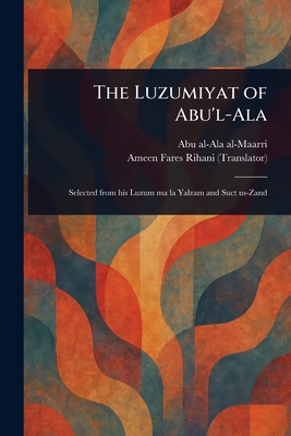 The Luzumiyat of Abu'l-Ala - Al-Maarri, Abu Al-Ala, and Rihani, Ameen Fares