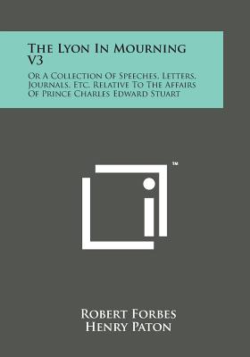 The Lyon in Mourning V3: Or a Collection of Speeches, Letters, Journals, Etc. Relative to the Affairs of Prince Charles Edward Stuart - Forbes, Robert, and Paton, Henry (Editor)