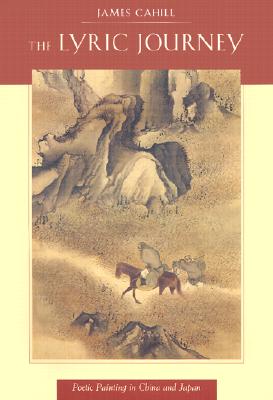 The Lyric Journey: Poetic Painting in China and Japan - Cahill, James, Professor