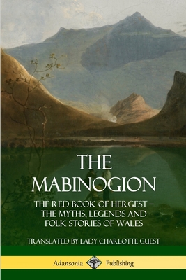 The Mabinogion: The Red Book of Hergest; The Myths, Legends and Folk Stories of Wales - Guest, Lady Charlotte