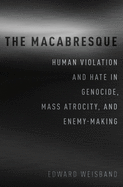 The Macabresque: Human Violation and Hate in Genocide, Mass Atrocity and Enemy-Making