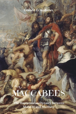The Maccabees: The Hasmonaean Dynasty between Malachi and Matthew - Andrews, Edward D