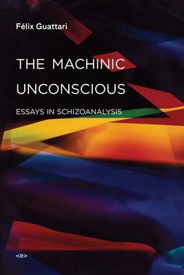 The Machinic Unconscious: Essays in Schizoanalysis - Guattari, Felix, and Adkins, Taylor (Translated by)