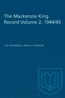 The Mackenzie King Record Volume 2, 1944/45 - Pickersgill, J W, and Forster, D F