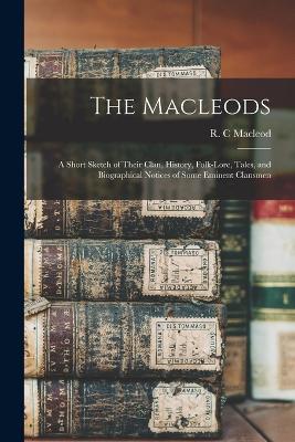 The Macleods: A Short Sketch of Their Clan, History, Folk-lore, Tales, and Biographical Notices of Some Eminent Clansmen - MacLeod, R C