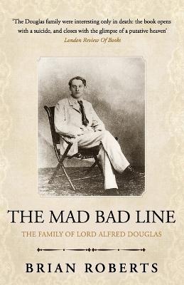 The Mad Bad Line: The family of Lord Alfred Douglas - Roberts, Brian