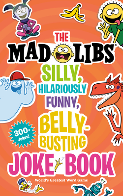 The Mad Libs Silly, Hilariously Funny, Belly-Busting Joke Book: 300+ Jokes! - Wasserman, Stacy, and Mad Libs