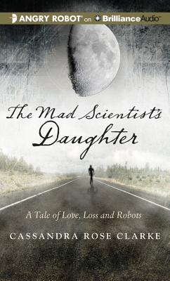 The Mad Scientist's Daughter: A Tale of Love, Loss and Robots - Clarke, Cassandra Rose, and Rudd, Kate (Read by)
