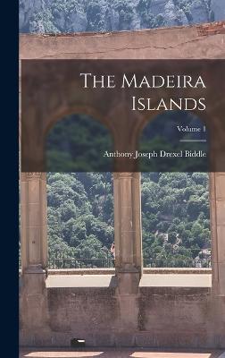 The Madeira Islands; Volume 1 - Biddle, Anthony Joseph Drexel