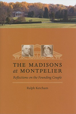 The Madisons at Montpelier: Reflections on the Founding Couple - Ketcham, Ralph, Dr.