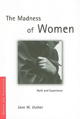 The Madness of Women: Myth and Experience - Ussher, Jane M